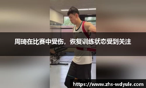 周琦在比赛中受伤，恢复训练状态受到关注