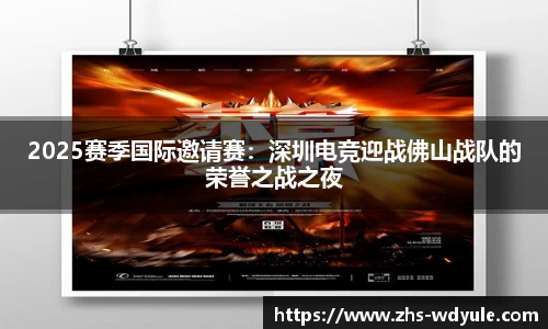 2025赛季国际邀请赛：深圳电竞迎战佛山战队的荣誉之战之夜