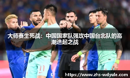 大师赛生死战：中国国家队强攻中国台北队的高潮迭起之战